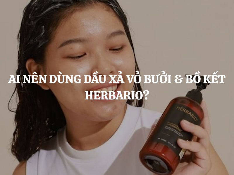 Ai nên dùng Dầu xả vỏ bưởi & bồ kết Herbario để tóc chắc khỏe tự nhiên?