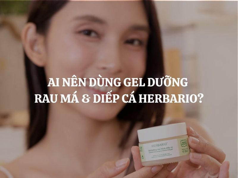 Ai nên dùng Gel dưỡng rau má & diếp cá Herbario? Ai không nên dùng?
