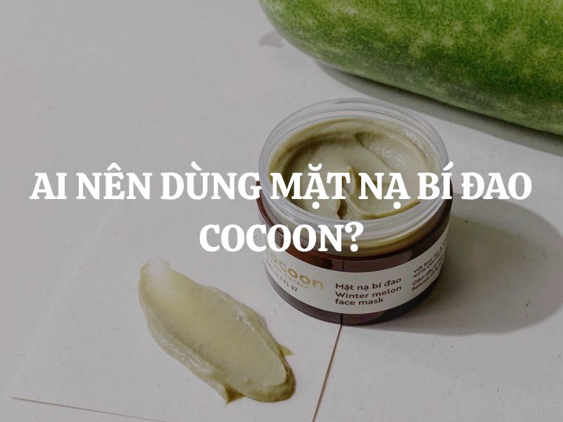 Ai nên dùng Mặt nạ bí đao Cocoon? Giải pháp thuần chay cho làn da dầu và mụn ẩn
