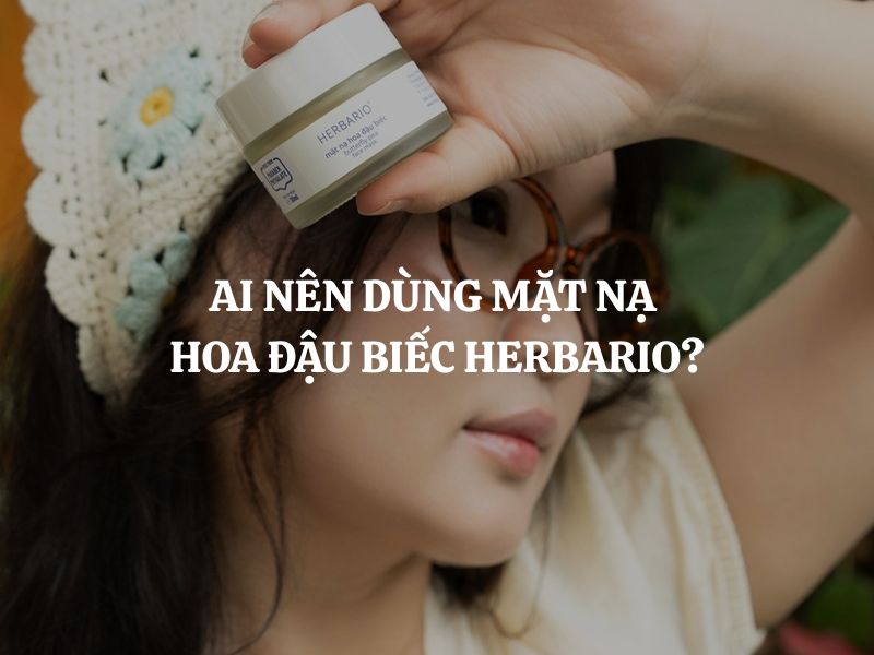 Ai nên dùng Mặt nạ hoa đậu biếc Herbario? Ai không nên dùng sản phẩm này?
