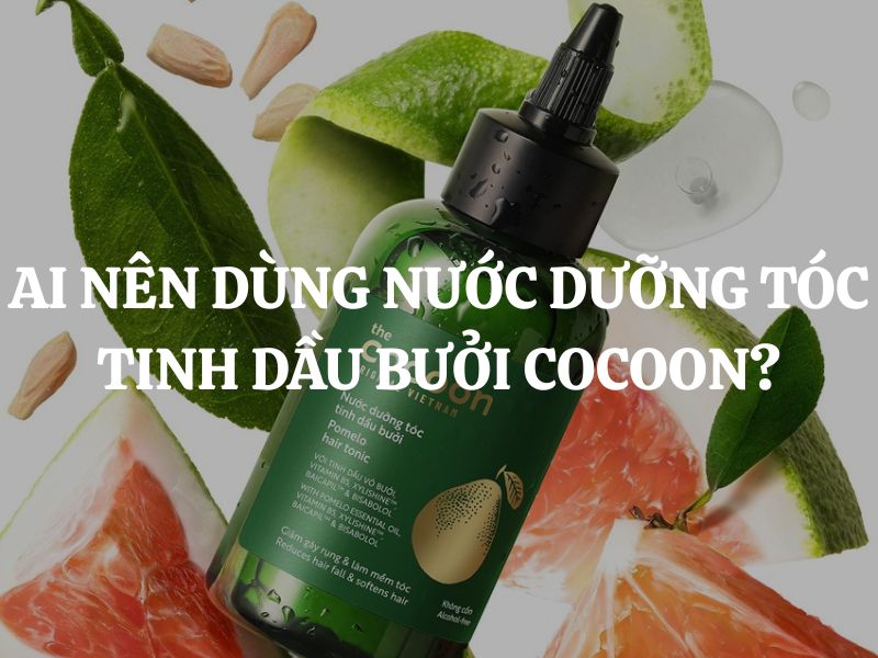 Ai nên dùng Nước dưỡng tóc tinh dầu bưởi Cocoon? Ai không nên dùng?