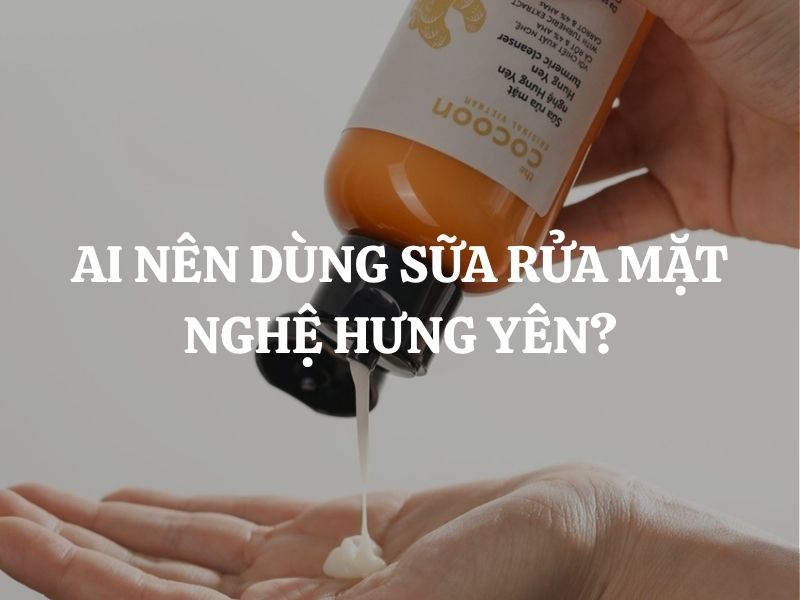 Ai nên dùng sữa rửa mặt nghệ Hưng Yên Cocoon? Ai không nên dùng?