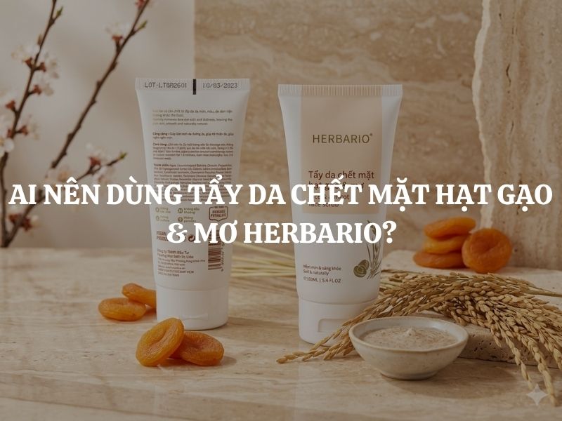 Ai nên dùng Tẩy da chết mặt hạt gạo & mơ Herbario? Ai không nên dùng?