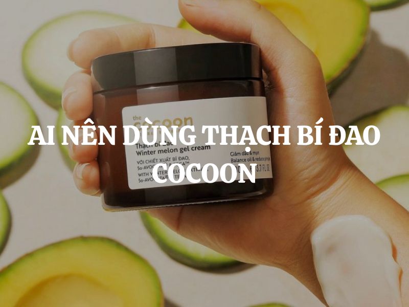 Ai nên dùng Thạch bí đao Cocoon? Giải đáp chi tiết cho từng loại da