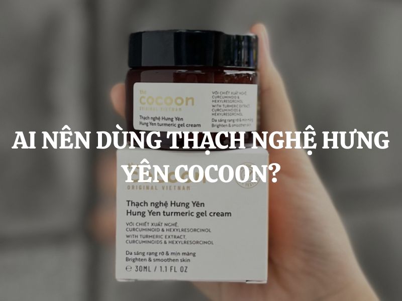 Ai nên dùng Thạch nghệ Hưng Yên Cocoon? Ai không nên dùng?