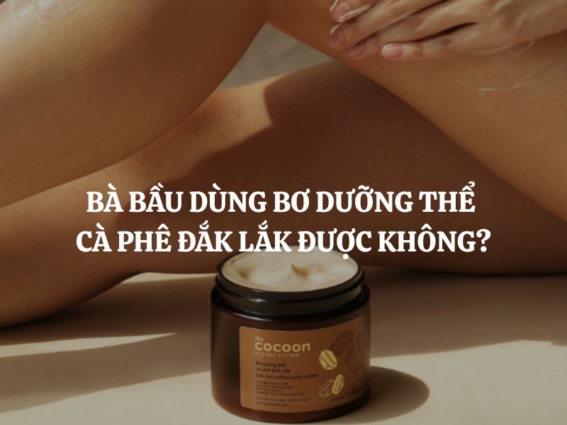 Bà bầu dùng Bơ dưỡng thể cà phê Đắk Lắk được không? Giải đáp chi tiết