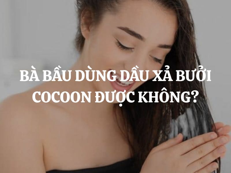 Bà bầu dùng Dầu xả bưởi Cocoon được không? Có an toàn, lành tính không?