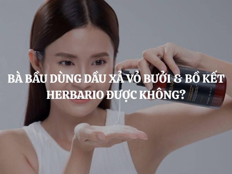 Bà bầu dùng Dầu xả vỏ bưởi & bồ kết Herbario được không? Có an toàn, lành tính không?