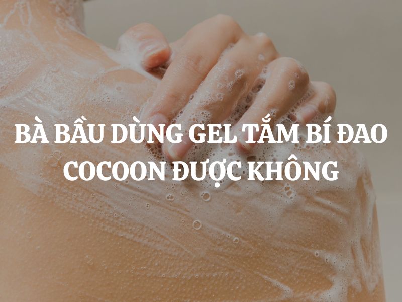 Bà bầu dùng được Gel tắm bí đao Cocoon được không?