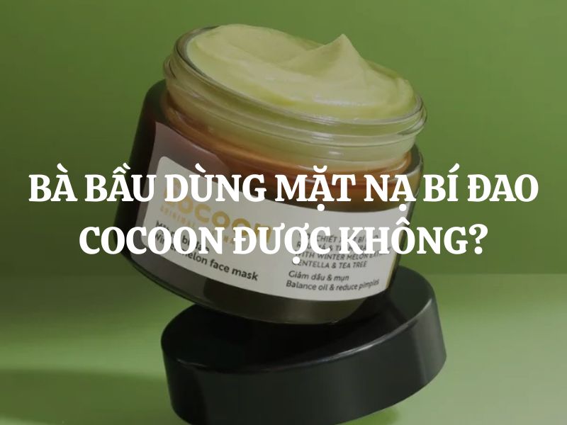 Bà bầu dùng Mặt nạ bí đao Cocoon được không? Tìm hiểu chi tiết