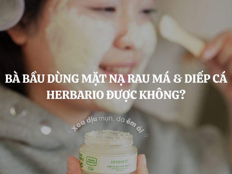 Bà bầu dùng Mặt nạ rau má & diếp cá Herbario được không, có an toàn, lành tính không?