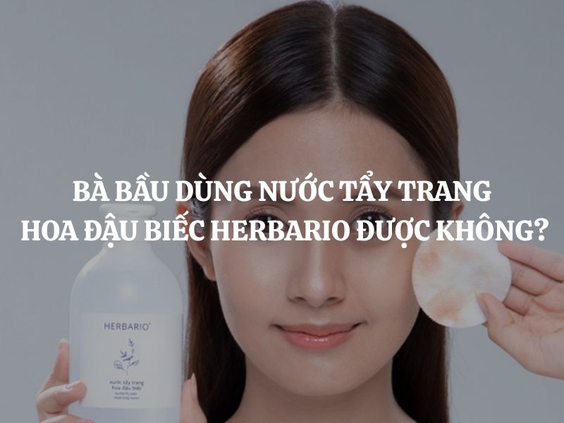 Bà bầu dùng Nước tẩy trang hoa đậu biếc Herbario được không? Giải đáp chi tiết