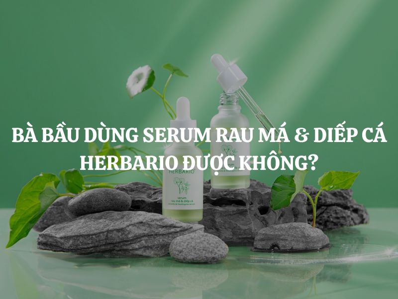 Bà bầu dùng Serum rau má & diếp cá Herbario được không? Có an toàn không?