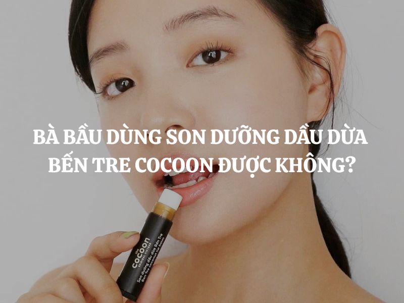 Bà bầu dùng Son dưỡng dầu dừa Bến Tre Cocoon được không?