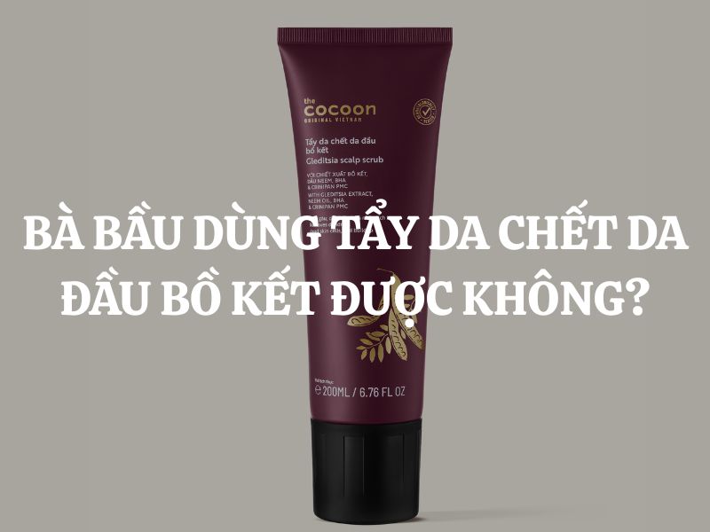 Bà bầu dùng Tẩy da chết da đầu bồ kết Cocoon được không? Có an toàn không?