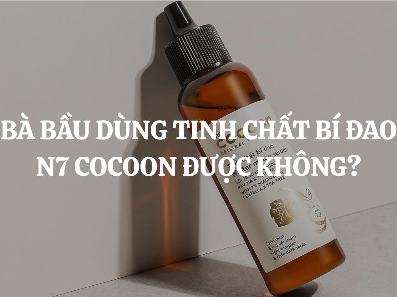Bà bầu dùng Tinh chất bí đao N7 Cocoon được không? Bà bầu dùng Tinh chất bí đao N7 Cocoon được không?