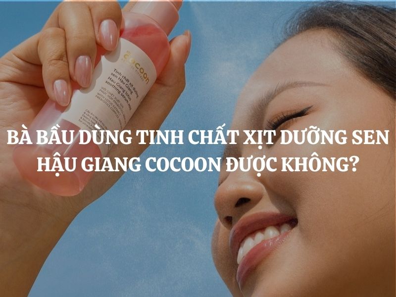 Bà bầu dùng tinh chất xịt dưỡng sen Hậu Giang Cocoon được không?