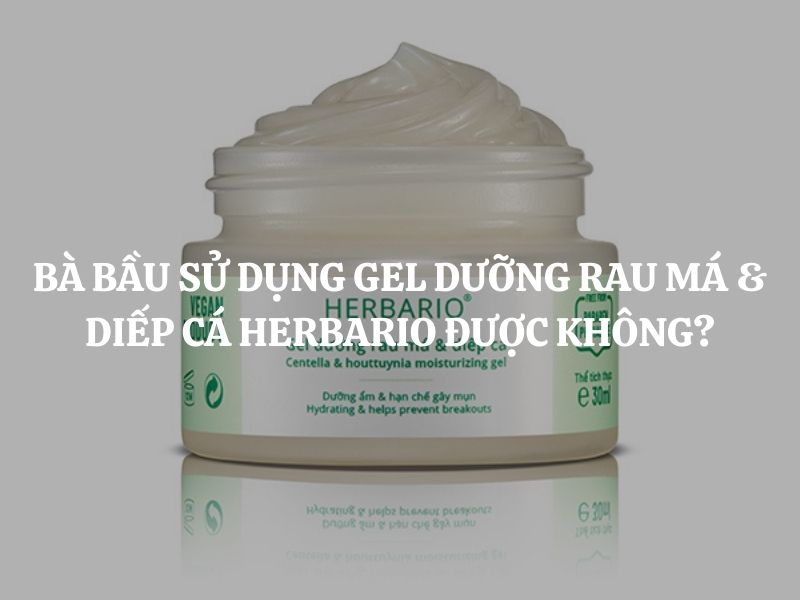 Bà bầu sử dụng Gel dưỡng rau má & diếp cá Herbario được không?