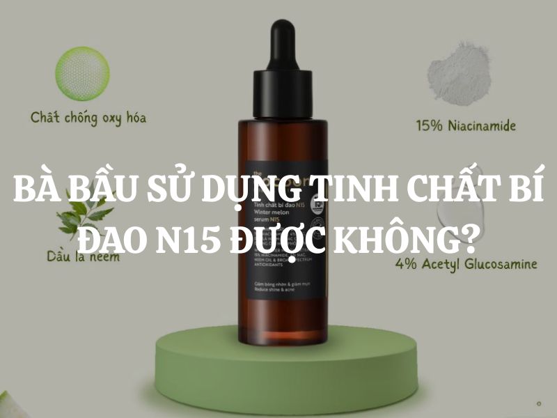 Bà bầu sử dụng tinh chất bí đao N15 được không? Giải đáp chi tiết