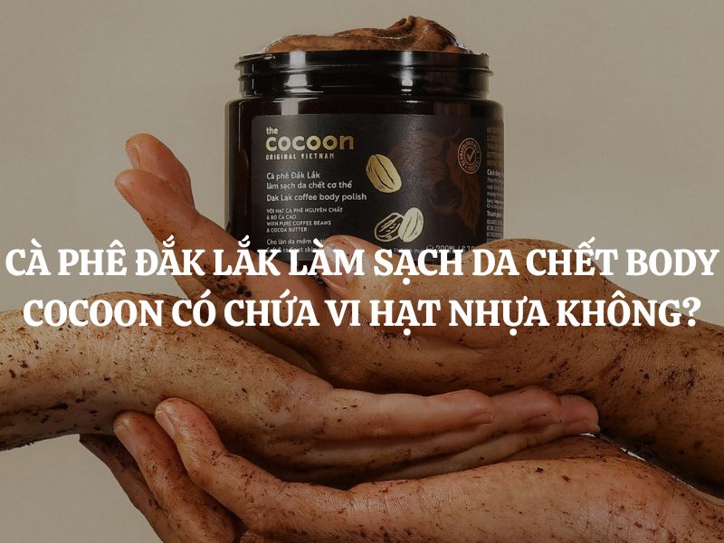 Cà phê Đắk Lắk làm sạch da chết cơ thể Cocoon có chứa hạt vi nhựa không?