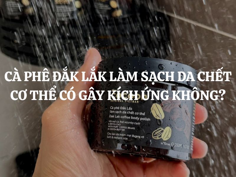 Cà phê Đắk Lắk làm sạch da chết cơ thể Cocoon có gây kích ứng không?