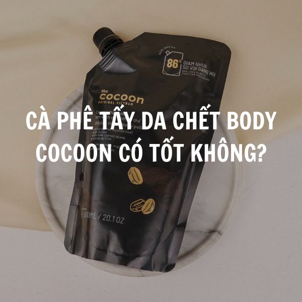 Cà phê tẩy da chết body cơ thể Cocoon có tốt không? Giá bao nhiêu?