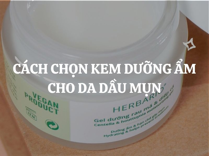 Cách chọn kem dưỡng ẩm cho da dầu mụn chuẩn khoa học giúp da khỏe và hạn chế mụn