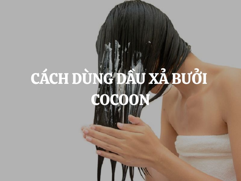 Cách dùng Dầu xả bưởi Cocoon giúp tóc mềm mượt và giảm gãy rụng hiệu quả