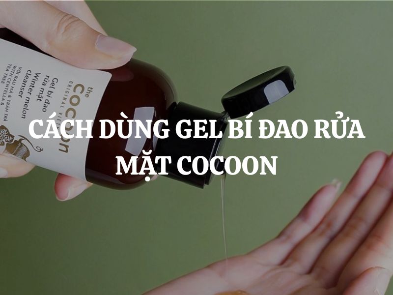Cách dùng Gel bí đao rửa mặt Cocoon để làm sạch và giảm mụn hiệu quả Cách dùng Gel bí đao rửa mặt Cocoon để làm sạch và giảm mụn hiệu quả