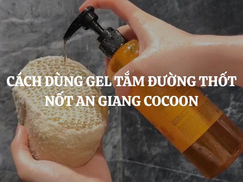Cách dùng Gel tắm đường thốt nốt An Giang Cocoon: Hướng dẫn chi tiết