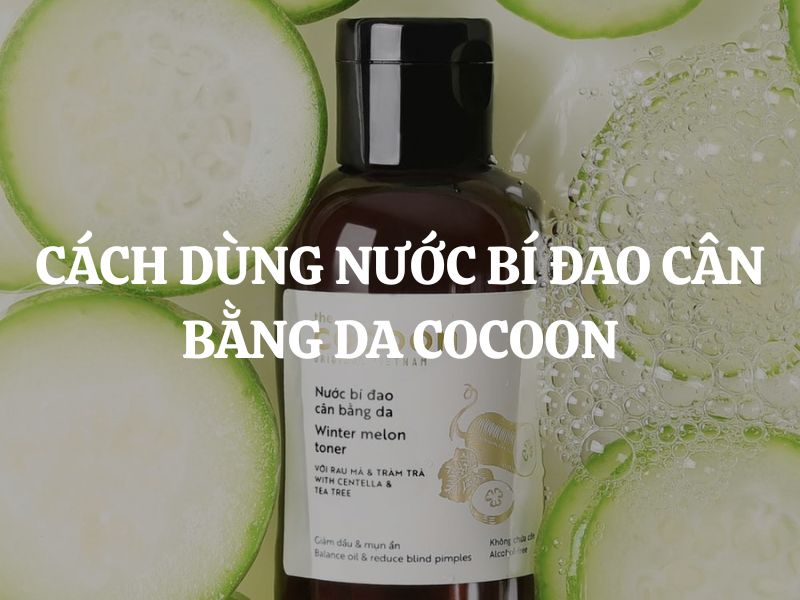 Cách dùng Nước bí đao cân bằng da Cocoon để đạt hiệu quả chăm sóc da tối ưu Cách dùng Nước bí đao cân bằng da Cocoon để đạt hiệu quả chăm sóc da tối ưu
