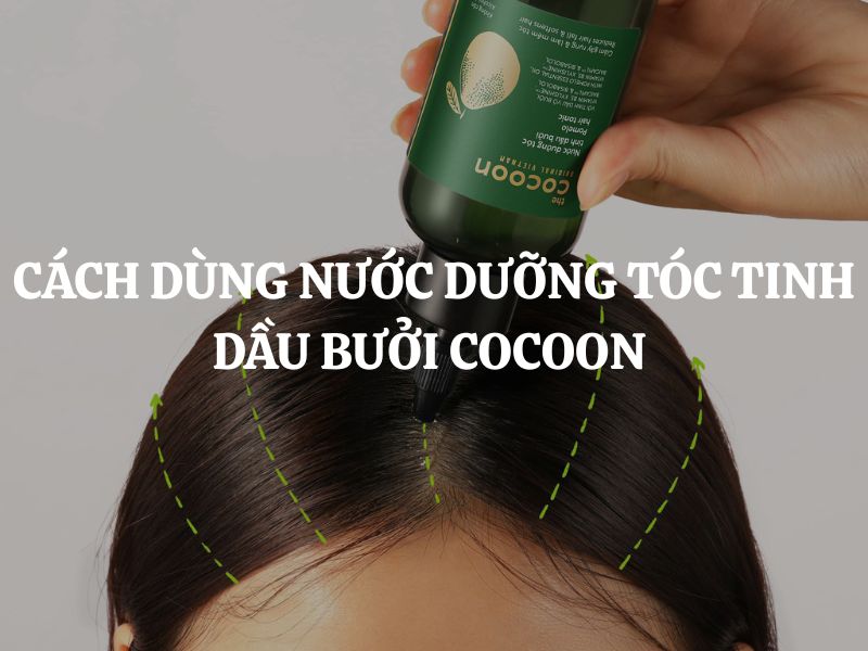 Cách dùng Nước dưỡng tóc tinh dầu bưởi Cocoon đạt hiệu quả tối đa và an toàn