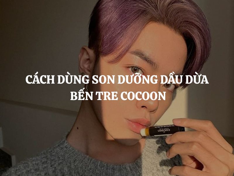 Cách dùng Son dưỡng dầu dừa Bến Tre Cocoon đúng chuẩn cho môi mềm mượt