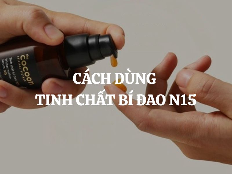 Cách dùng tinh chất bí đao N15 đúng chuẩn để da hấp thu tối đa dưỡng chất Cách dùng tinh chất bí đao N15 đúng chuẩn để da hấp thu tối đa dưỡng chất