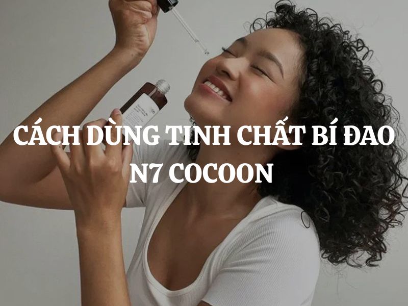 Cách dùng Tinh chất bí đao N7 Cocoon đúng để tối ưu công dụng mờ thâm giảm mụn