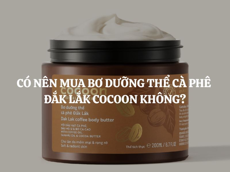 Có nên mua Bơ dưỡng thể cà phê Đắk Lắk Cocoon không?