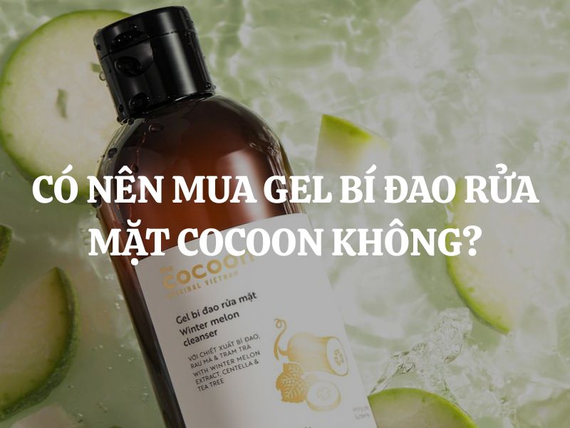 Có nên mua Gel bí đao rửa mặt Cocoon? Ai nên mua? Có nên mua Gel bí đao rửa mặt Cocoon? Ai nên mua?