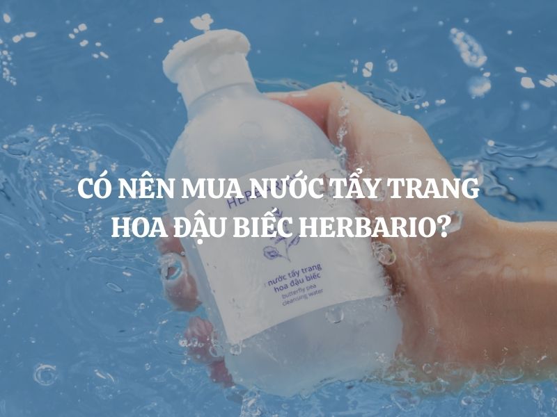 Có nên mua Nước tẩy trang hoa đậu biếc Herbario? Phân tích chi tiết từ A-Z