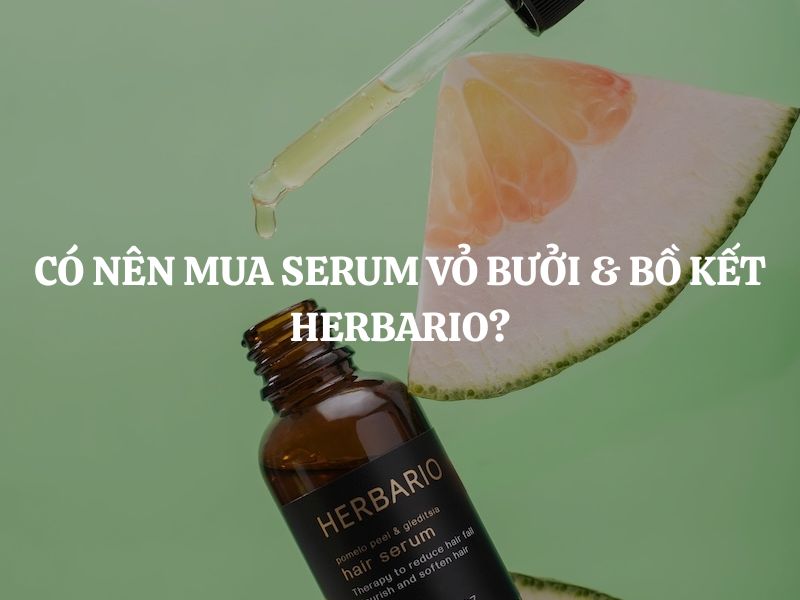 Có nên mua Serum vỏ bưởi & bồ kết Herbario chăm sóc tóc yếu, gãy rụng?