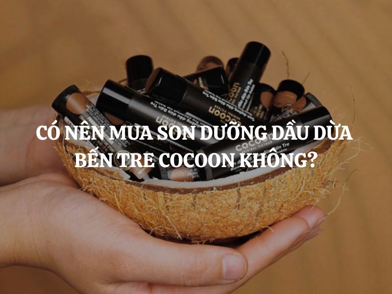 Có nên mua Son dưỡng dầu dừa Bến Tre Cocoon không? Review chi tiết