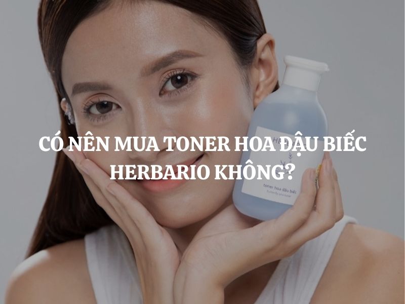 Có nên mua Toner hoa đậu biếc Herbario không? Giái đáp chi tiết
