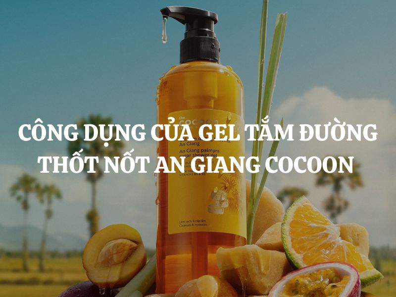 Công dụng của Gel tắm đường thốt nốt An Giang Cocoon - Giải pháp chăm sóc da từ thiên nhiên