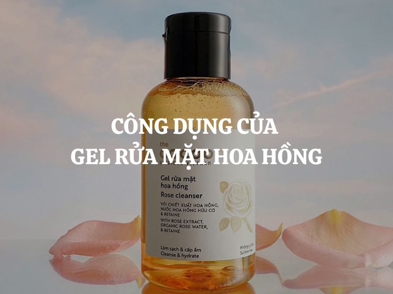 Công dụng gel rửa mặt hoa hồng Cocoon trong việc làm sạch và dưỡng ẩm da