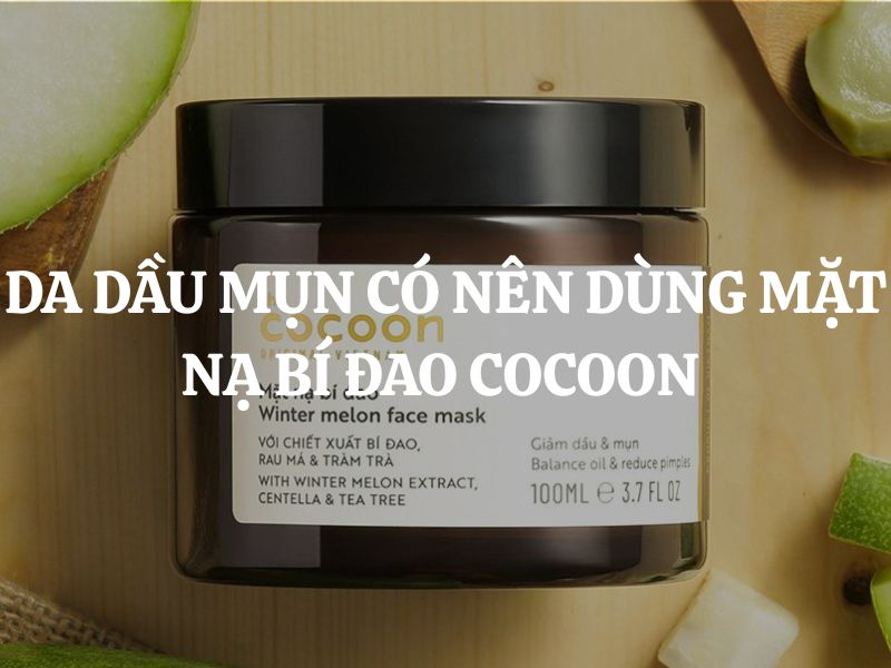 Da dầu mụn có nên dùng Mặt nạ bí đao Cocoon?