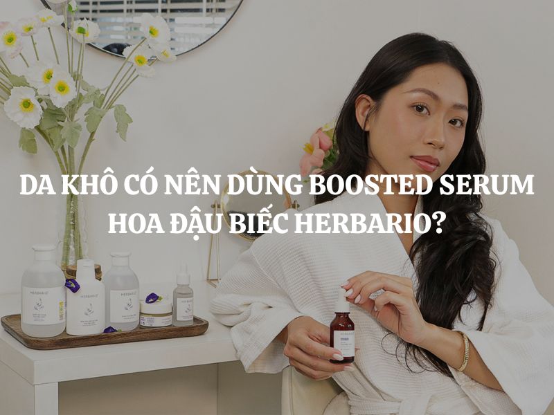 Da khô có nên dùng Boosted Serum hoa đậu biếc Herbario để dưỡng ẩm?