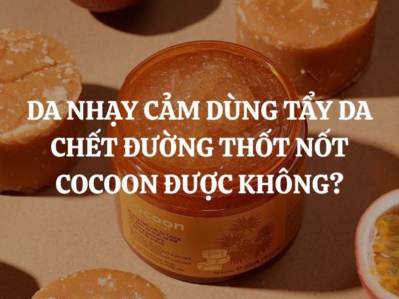 Da nhạy cảm dùng Đường thốt nốt Cocoon làm sạch da chết cơ thể được không?