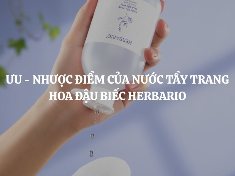 Đánh giá Ưu - Nhược điểm của nước tẩy trang hoa đậu biếc Herbario cụ thể, chi tiết