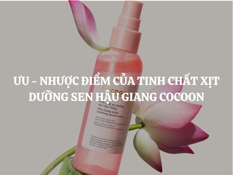Đánh giá ưu - nhược điểm của Tinh chất xịt dưỡng sen Hậu Giang Cocoon cụ thể, chi tiết