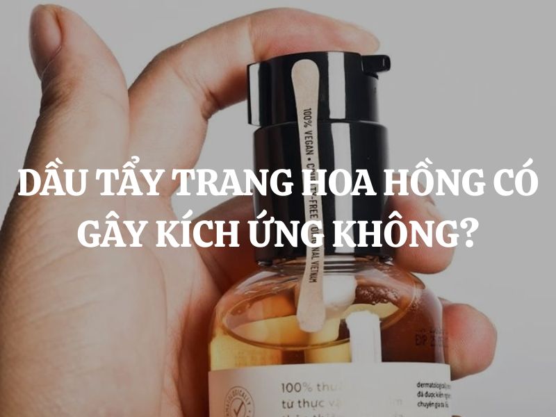 Dầu tẩy trang hoa hồng Cocoon có gây kích ứng không? Hướng dẫn cách dùng đúng