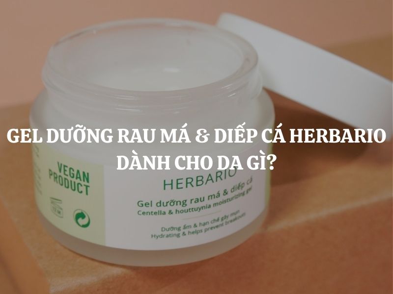 Gel dưỡng rau má & diếp cá Herbario dành cho da gì? Giải đáp chi tiết